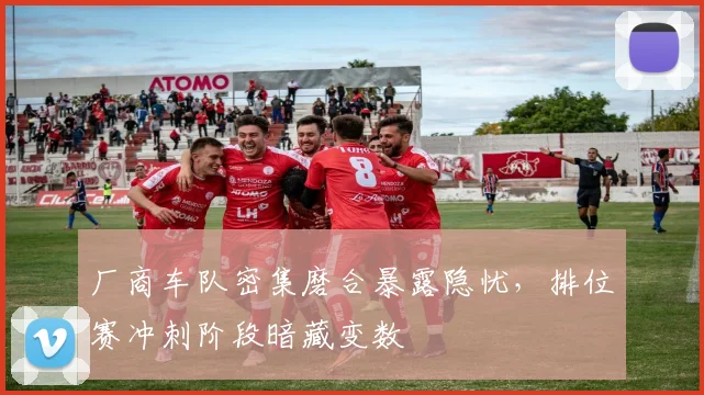厂商车队密集磨合暴露隐忧，排位赛冲刺阶段暗藏变数