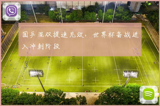 国乒混双提速见效，世界杯备战进入冲刺阶段