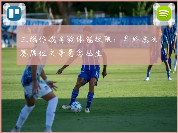 三线作战考验体能极限，年终总决赛席位之争悬念丛生