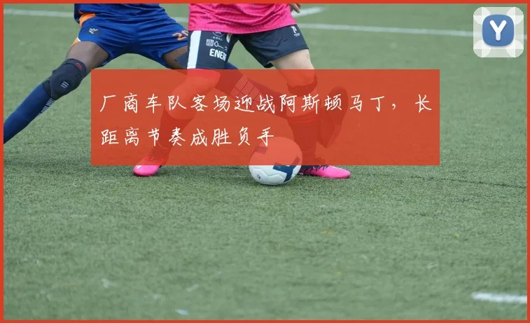 厂商车队客场迎战阿斯顿马丁，长距离节奏成胜负手