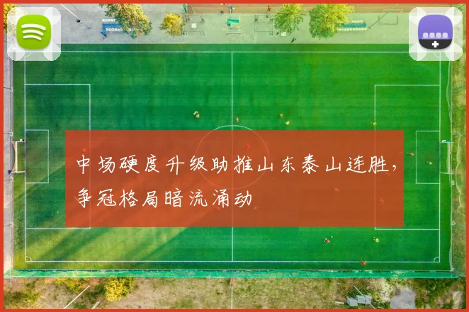 中场硬度升级助推山东泰山连胜，争冠格局暗流涌动