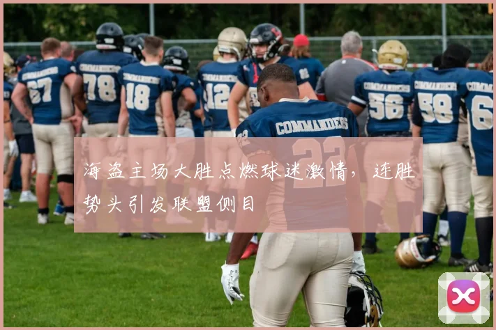 海盗主场大胜点燃球迷激情，连胜势头引发联盟侧目